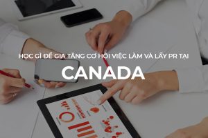 Học gì để tăng cơ hội việc làm và lấy Pr tại Canada